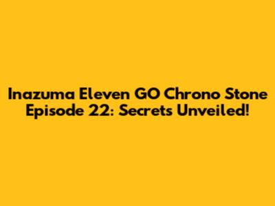 Inazuma Eleven GO Chrono Stone Episode 22: Secrets Unveiled!
