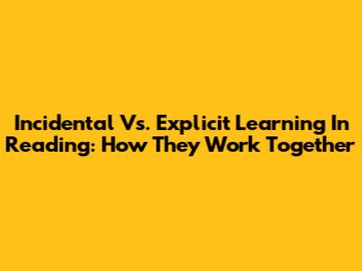 Incidental Vs. Explicit Learning In Reading: How They Work Together