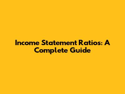 Income Statement Ratios: A Complete Guide