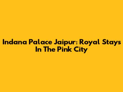 Indana Palace Jaipur: Royal Stays In The Pink City