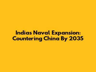 India's Naval Expansion: Countering China By 2035