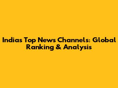 India's Top News Channels: Global Ranking & Analysis