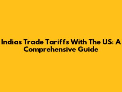 India's Trade Tariffs With The US: A Comprehensive Guide