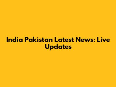 India Pakistan Latest News: Live Updates