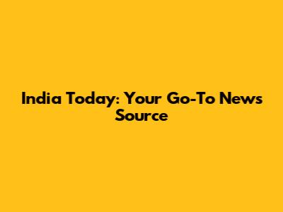 India Today: Your Go-To News Source