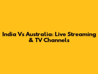 India Vs Australia: Live Streaming & TV Channels