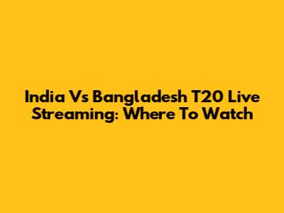 India Vs Bangladesh T20 Live Streaming: Where To Watch
