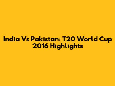 India Vs Pakistan: T20 World Cup 2016 Highlights