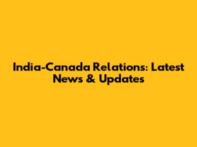 India-Canada Relations: Latest News & Updates