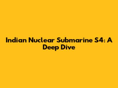 Indian Nuclear Submarine S4: A Deep Dive
