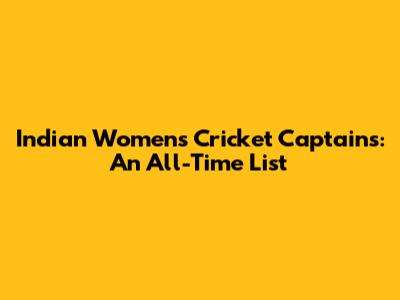 Indian Women's Cricket Captains: An All-Time List