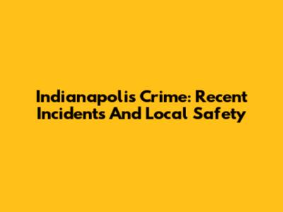 Indianapolis Crime: Recent Incidents And Local Safety