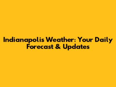 Indianapolis Weather: Your Daily Forecast & Updates