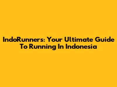 IndoRunners: Your Ultimate Guide To Running In Indonesia