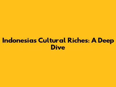 Indonesia's Cultural Riches: A Deep Dive