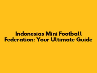 Indonesia's Mini Football Federation: Your Ultimate Guide