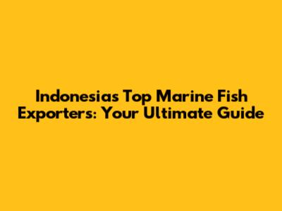 Indonesia's Top Marine Fish Exporters: Your Ultimate Guide