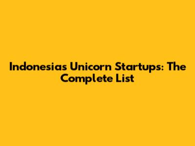 Indonesia's Unicorn Startups: The Complete List