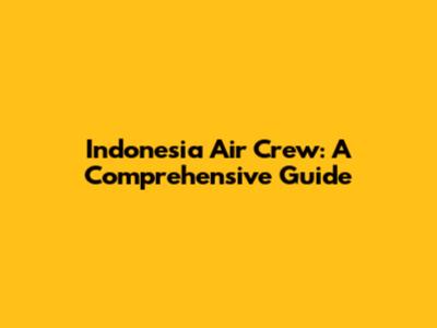 Indonesia Air Crew: A Comprehensive Guide