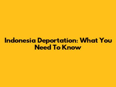 Indonesia Deportation: What You Need To Know