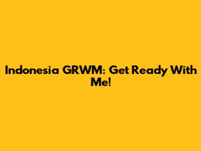 Indonesia GRWM: Get Ready With Me!