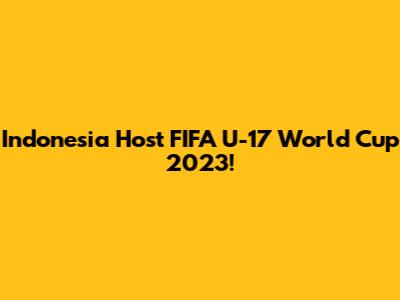 Indonesia Host FIFA U-17 World Cup 2023!
