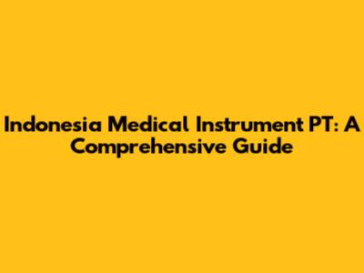 Indonesia Medical Instrument PT: A Comprehensive Guide