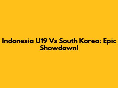 Indonesia U19 Vs South Korea: Epic Showdown!
