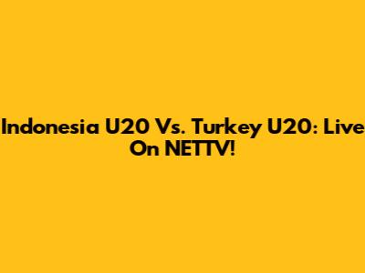 Indonesia U20 Vs. Turkey U20: Live On NETTV!