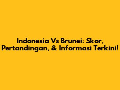 Indonesia Vs Brunei: Skor, Pertandingan, & Informasi Terkini!