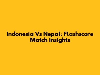 Indonesia Vs Nepal: Flashscore Match Insights