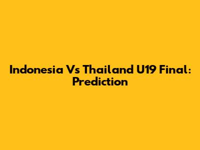 Indonesia Vs Thailand U19 Final: Prediction