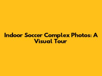 Indoor Soccer Complex Photos: A Visual Tour