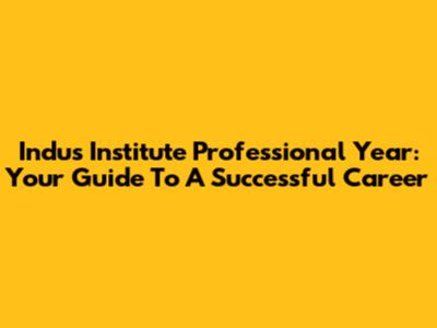 Indus Institute Professional Year: Your Guide To A Successful Career