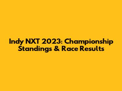 Indy NXT 2023: Championship Standings & Race Results