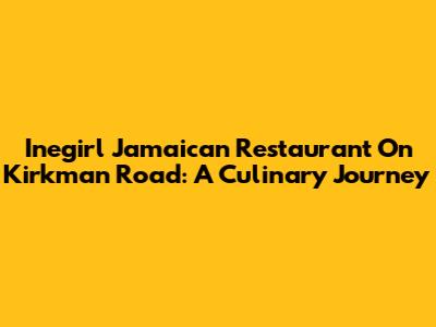 Inegirl Jamaican Restaurant On Kirkman Road: A Culinary Journey