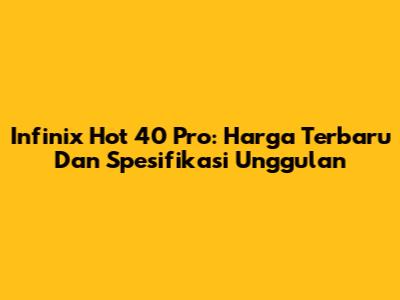Infinix Hot 40 Pro: Harga Terbaru Dan Spesifikasi Unggulan