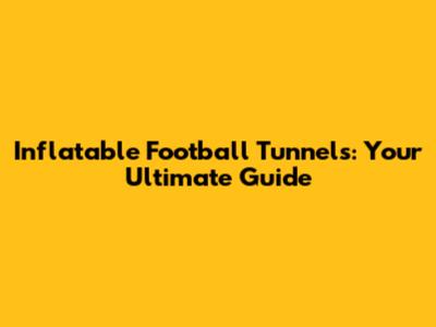 Inflatable Football Tunnels: Your Ultimate Guide