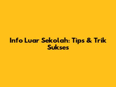 Info Luar Sekolah: Tips & Trik Sukses