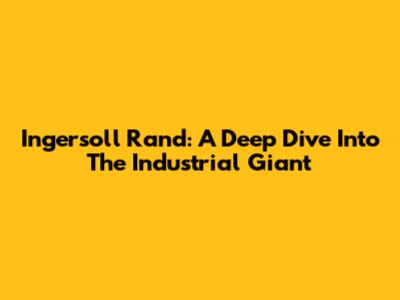 Ingersoll Rand: A Deep Dive Into The Industrial Giant