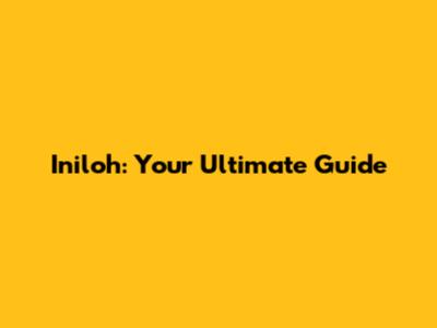 Iniloh: Your Ultimate Guide