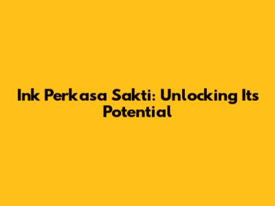Ink Perkasa Sakti: Unlocking Its Potential