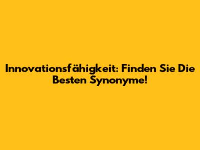 Innovationsfähigkeit: Finden Sie Die Besten Synonyme!