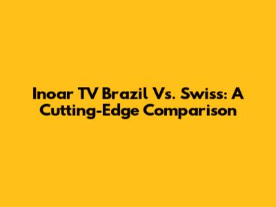 Inoar TV Brazil Vs. Swiss: A Cutting-Edge Comparison