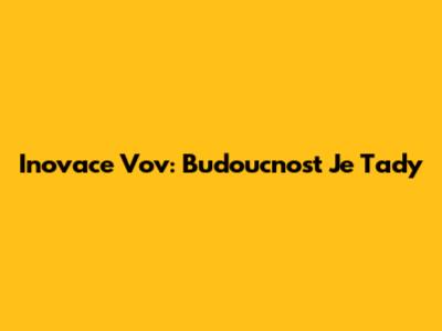 Inovace Vov: Budoucnost Je Tady