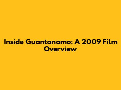 Inside Guantanamo: A 2009 Film Overview