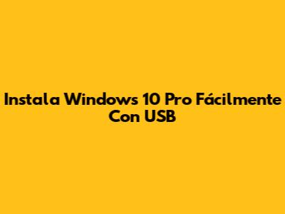 Instala Windows 10 Pro Fácilmente Con USB