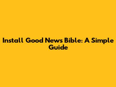 Install Good News Bible: A Simple Guide