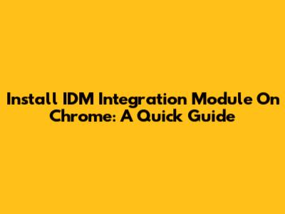 Install IDM Integration Module On Chrome: A Quick Guide