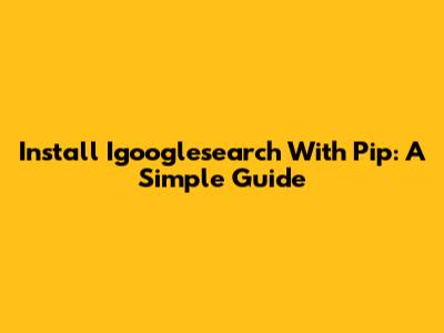 Install Igooglesearch With Pip: A Simple Guide